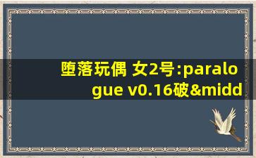 堕落玩偶 女2号:paralogue v0.16破·解版